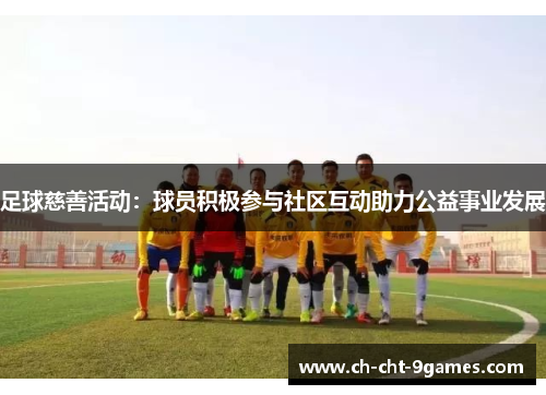 足球慈善活动：球员积极参与社区互动助力公益事业发展