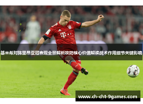 基米希对阵里昂亚冠表现全景解析攻防核心价值解读战术作用细节关键影响
